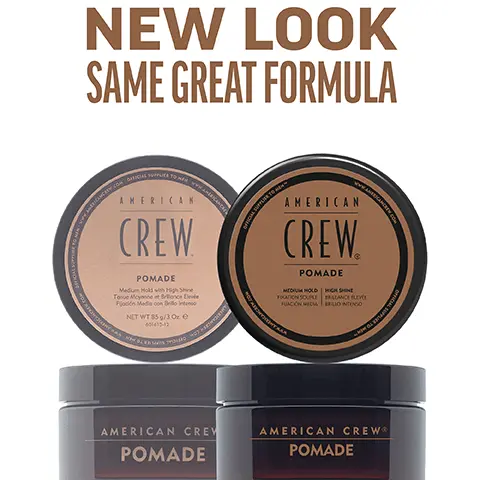 Image 1, New Look, same great formula. Image 2, pomade medium hold, high shine works well for curly hair and provides a flexible alternative to styling gel creates classic, slicked back looks. Image 3, 1 puck 3 looks. Image 4, CHOOSE THE PUCK FOR YOU AMERICAN CREW GROOMING CREAM HEAVY HOLD POMADE MOLDING CLAY FIBER MATTE CLAY POMADE FORMING CREAM Official Supplier to Men DEFINING PASTE CREAM POMADE GROOMING CREAM HEAVY HOLD POMADE MOLDING CLAY FIBER MATTE CLAY POMADE FORMING CREAM DEFINING PASTE CREAM POMADE WHIP HOLD HIGH HIGH HIGH HIGH MEDIUM/ HIGH MEDIUM MEDIUM MEDIUM LIGHT LIGH SHINE HIGH HIGH MEDIUM LOW MATTE HIGH MEDIUM LOW LOW NATURAL HAIR TYPE STRAIGHT, WAVY,  STRAIGHT, WAVY,  STRAIGHT, WAVY, STRAIGHT STRAIGHT, WAVY STRAIGHT, WAVY CURLY TEXTURED CURLS CURLY TO HIGHLY TEXTURED CURLS STRAIGHT, WAVY, CURLY STRAIGHT, WAVY STRAIGHT, WAVY, CURLY STRAIGHT, WAVY RECOMMENDED STYLE SMOOTH, SLEEK STYLE OR SOFT NATURAL CURLS SCULPTED POMPADOUR STYLES LIGHT TO MODERATELY TEXTURED FULL, TEXTURIZED STYLE TEXTURED HAIRSTYLES CONTROLLED TEXTURE OR SMOOTH STYLES DEFINED CURLS FLOPPY, LOOSE & LIVED IN, RELAXED,OR WAVY TEXTURE TEXTURED TEXTURED NATURAL STYLE MOVEMENT MOVEMENT HAIR LENGTH SHORT TO MEDIUM SHORT TO MEDIUM SHORT SHORT TO MEDIUM SHORT TO MEDIUM SHORT TO MEDIUM SHORT TO MEDIUM SHORT TO MEDIUM SHORT TO MEDIUM SHORT TO MEDIUM HAIR DENSITY MEDIUM TO HIGH MEDIUM MEDIUM LOW TO TO HIGH TO HIGH HIGH MEDIUM TO HIGH LOW TO HIGH MEDIUM TO HIGH LOW TO HIGH LOW TO HIGH LOW TO MEDIUM