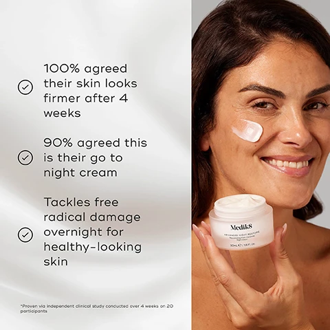 Image 1 - A woman smiles while applying cream to her cheek, holding a jar labeled Medik8 Advanced Night Restore with text highlighting effectiveness, including 100% agreement on firmer skin after four weeks and 90% stating its their go-to night cream.
Image 2 - A jar of Medik8 Advanced Night Restore Rejuvenating Multi-Ceramide Night Cream is placed on a blue surface with a glowing circular backdrop, displaying text that reads Proven to visibly reduce stubborn wrinkles in 7 Days* and a footnote stating *Proven via independent consumer study conducted over 53 participants.
Image 3 - Image shows a side-by-side comparison of a womans face, labeled BEFORE on the left and IMMEDIATELY AFTER on the right, with smoother and more lifted skin visible in the after photo; text below reads Proven to Smooth Stubborn Wrinkles & Visibly Lift Skin in just 7 Days*.
Image 4 - Image shows three glass bowls with different skincare formulations on a blue background, with text describing the ingredients: Multi-Ceramide Complex, Intensely restores & nourishes the skin; Midnight Antioxidant Complex, Helps to support the skins defence against environmental damage; N-Acetyl Glucosamine, Works in synergy with previously applied vitamin A for increased hydration.
Image 5 - An organized display of skincare products from Medik8, featuring a bottle labeled Lipid-Balance Cleansing Oil, a dropper bottle with Retinol 3TR, a tube labeled Crystal Retinal, another tube labeled Advanced Eye Cream, and a jar labeled Advanced Night Restore, with text that reads HOW TO LAYER, PM, CLEANSE, TARGET, VITAMIN A, EYES, MOISTURISE, and an expert advice note stating to apply Advanced Night Restore after vitamin A for enhanced age-defying benefits and total skin comfort.