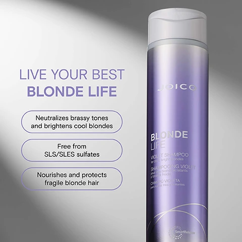 Image 2 - A purple bottle of Joico Blonde Life Violet Shampoo is shown next to text reading LIVE YOUR BEST BLONDE LIFE Neutralizes brassy tones and brightens cool blondes Free from SLS/SLES sulfates Nourishes and protects fragile blonde hair JOICO BLONDE LIFE VIOLET SHAMPOO for cool, bright blondes SHAMPOOING VIOLET pour des blonds éclatants à tonalité froide CHAMPÚ VIOLETA para rubios fríos y brillantes SmartRelease. Image 3 - A purple Joico bottle of Blonde Life Violet Shampoo is shown next to text describing it as VIOLET SHAMPOO for cool, bright blondes that Instantly cools brassy tones and brightens cool blonde hair and is Free from SLS/SLES sulfates. Image 4 - A purple Joico Blonde Life Violet Shampoo bottle is centered among ingredients and their benefits including Arginine, Monoi oil, Tamanu oil, and a violet hue Joico BLONDE LIFE VIOLET SHAMPOO for cool, bright blondes SHAMPOOING VIOLET pour des blonds éclatants à tonalité froide CHAMPÚ VIOLET para rubios fríos y brillantes SmartRelease 300 ml / 10.1 fl oz Arginine: Products containing this amino acid help protect hair and re-build it from the inside out. Monoi oil: Helps fight frizz, boosts shine & protects against environmental damage. Tamanu oil: Packed with fortifying omegas. Helps deeply hydrate, boosts shine & banishes brittleness. Violet hue: Cools brassy blondes in a single shot. Image 5 - A photo displays three Joico BlondeLife hair products (violet shampoo, violet masque, and brightening oil) arranged left to right as a routine with the visible text BLONDELIFE COLOR ENHANCING MASQUE ROUTINE JOICO BLONDELIFE VIOLET SHAMPOO for cool bright blondes SHAMPOOING VIOLET pour des blonds éclatants à tonalité froide CHAMPU VIOLET para rubios frios y brillantes SmartRelease 300 ml / 10.1 fl oz JOICO BLONDELIFE VIOLET COLOR ENHANCING MASQUE for light to platinum blondes VIOLET MASQUE REHAUSSEUR DE COULEUR pour les blonds clairs à platine VIOLETA MASCARILLA PARA REALZAR COLOR para rubios claros a platinados SmartRelease 150 ml / 5.1 fl oz JOICO BLONDELIFE BRILLIANT GLOW Brightening Oil instant shine & softness BRILLANT ECLAT Huile ravissante brillance et douceur instantanées BRILLANT GLOW Aceite abrillantador brillo y suavidad al instante SmartRelease 100 ml / 3.4 fl oz STEP 1 SHAMPOO STEP 2 TREAT STEP 3 STYLE. Image 7 - A Joico Blonde Life Violet Shampoo bottle and a Joico Blonde Life Violet Conditioner bottle are shown with lavender macarons, featuring the text cool & colorful care JOICO BLONDE LIFE VIOLET SHAMPOO for cool bright blondes SHAMPOOING VIOLET pour des blonds éclatants à tonalité froide CHAMPÚ VIOLET para rubios fríos y brillantes JOICO BLONDE LIFE VIOLET CONDITIONER for cool bright blondes REVITALISANT VIOLET pour des blonds éclâtants à tonalité froide ACONDICIONADOR VIOLET para rubios fríos y brillantes.