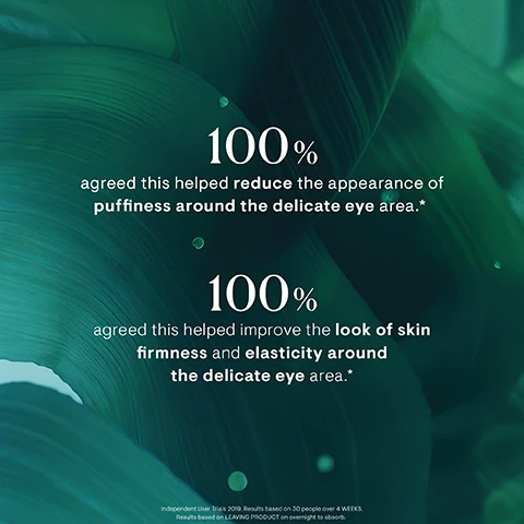 image 1, 100% agreed this helped reduce the appearance of puffiness around the delicate eye area. 100% agreed this helped improve the look of skin firmness and elasticity around the delicate eye area. image 2, watermelon snow algae - provides hydrates in extreme conditions. padina pavonica = supports hydration. bush clover = helps to reduce the appearance of dark circles. image 3, 1 = cleanse. 2 = hydrate. 3 = protect. 4 = replenish.