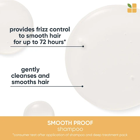 Image 1, smooth proof shampoo - provides frizz control to smooth hair for up to 72 hours. gently cleanses and smooths hair. smooth proof shampoo - consumer rest after application of shampoo and deep treatment pack. image 2, smooth proof conditioner detangles and defends against humidity. controls and smooths hair. image 3, up to 8 times smoother. tames frizz. smooth proof deep treatment pack. smooth proof shampoo and deep treatment pack vs non conditioning shampoo. consumer test after application of shampoo and deep treatment. image 4, provides frizz control for up to 8 times smoother hair. gently cleanses and smooths hair. consumer test after application of shampoo and deep treatment pack. image 5, detangles and defends against humidity. controls and smooths hair. image 6, up to 8 times smoother. tames frizz. image 7, smooth proof shampoo. vegan formula, cruelty free, 95% recycled bottle, excluding cap. no animal derived ingredients. image 8, smooth proof conditioner. vegan formula, cruelty free, 39% recycled tube, excluding cap. no animal derived ingredients. image 9, smooth proof deep treatment pack. vegan formula, cruelty free, aroma science. no animal derived ingredients.
