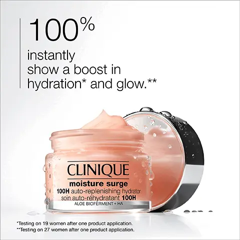 Image 1, 100% instantly show a boost in hydration* and glow.** CLINIQUE moisture surge 100H auto-replenishing hydrator soin auto-réhydratant 100H ALOE BIOFERMENT + HA *Testing on 19 women after one product application. "Testing on 27 women after one product application. Image 2, Depuff and brighten the look of eyes. CLINIQUE all about eyes Soyeux anti-poches anti-comes reduces circles, puis Image 3, before and after application