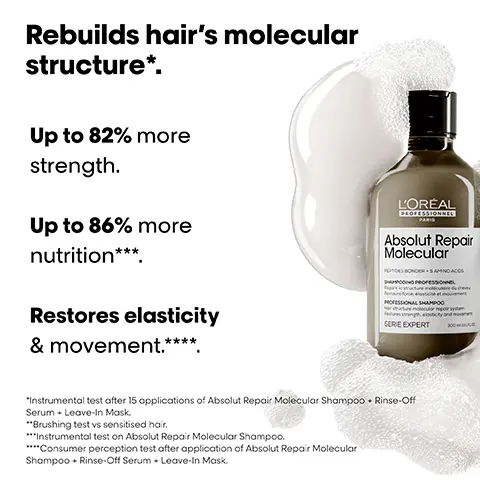 Image 1, Rebuilds hair's molecular structure*.Up to 82% more strength.Up to 86% morenutrition***.Restores elasticity& movement.****L'ORÉALPROFESSIONNEL PARISAbsolut Repair MolecularPEPTIDES BONDER + 5 AMINO ACIDSSHAMPOOING PROFESSIONNEL Répare la structure moléculaire du cheveu Restaure force, élasticité et mouvementPROFESSIONAL SHAMPOOHair structure molecular repair system Restores strength, elasticity and movement SERIE EXPERT300 ml 10.1 FLOZ*Instrumental test after 15 applications of Absolut Repair Molecular Shampoo + Rinse-Off Serum + Leave-In Mask.**Brushing test vs sensitised hair.***Instrumental test on Absolut Repair Molecular Shampoo.****Consumer perception test after application of Absolut Repair MolecularShampoo + Rinse-Off Serum + Leave-In Mask. Image 2, Replump damaged hair & strengthens hair's molecular layers.'Up to +85% more smoothness, with extra detangling & suppleness.1Up to 94% reinforced hair.2Ultra lightweight texture inspired by skincare.Absolut Repair MolecularPEPTIDES BONDER +5 AMINO ACIDSMASQUE PROFESSIONNEL / PROFESSIONAL MASK Répare la structure moléculaire du cheveu Hoir structure molecular repair system SERIE EXPERTL'OREPROFESSIONPARIS250 ml 8.5 FLO1. Instrumental test on damaged hair.2. Measured as resistance to breakage via high repetition, instrumental brushing test. Image 3, before and after Image 4, What happens to your hair when it is damaged?Damage happens atmolecular level.Peptides are composed of amino acids & bonds holding them together.When peptides break, the damage can beirreversible, until now. Image 5, THE TECH2% Peptides bonder+ 5 Amino acidsRebuilds hair's molecular structure.Inside the fibre.Restores hair's original strength', elasticity & movement2.1 Instrumental test after 15 applications of Rinse-Off Serum.2 Consumer perception test after application of Shampoo + Rinse-Off Serum + Leave-In Mask. Image 6, The deep molecular repair professional routine.L'ORÉALPROFESSIONNELPARISL'ORÉALPROFESSIONNEL PARISAbsolut Repair MolecularPEPTIDES BONDER + 5 AMINO ACIDSSHAMPOOING PROFESSIONNEL Répare la structure moléculaire du cheveu Restaure force, élasticité et mouvementPROFESSIONAL SHAMPOOHair structure molecular repair system Restores strength, elasticity and movement SERIE EXPERT300 ml 10.1 FLOZAbsolut Repair MolecularPEPTIDES BONDER 2% + 5 AMINO ACIDSSÉRUM À RINCER PROFESSIONNEL Répare la structure moléculaire du cheveu Restaure force, élasticité et mouvement Pénétration en profondeur. Transformation instaPROFESSIONAL RINSE-OFF SERUM Hair structure molecular repair system Restores strength, elasticity and movement Deep penetration. Instant transformationSERIE EXPERT250 ml 84PLOZAbsolut Repair MolecularPEPTIDES BONDER +5 AMINO ACIDSMASQUE PROFESSIONNEL/PROFESSIONAL MASK Répare la structure moléculaire du cheveuHair structure molecular repair systemSERIE EXPERTL'ORÉALPROFESSIONNELPARIS250 ml 8.5 FL.OZ01 Gently Cleanses.02Repairs & Strengthens03Rebuilds & Re-plumps