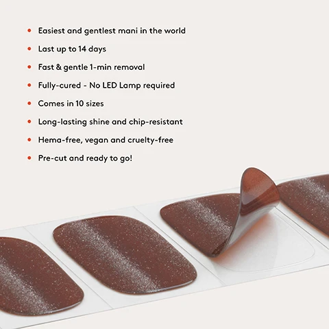 Image 1 - A close-up shows several brown, glittery nail polish strips on a clear backing, with one strip partially peeled up, alongside a list of features: Easiest and gentlest mani in the world, Last up to 14 days, Fast & gentle 1-min removal, Fully-cured - No LED Lamp required, Comes in 10 sizes, Long-lasting shine and chip-resistant, Hema-free, vegan and cruelty-free, Pre-cut and ready to go! Image 2 - A set of 20 sparkly brown oval nail wraps with stated dimensions of 27.5mm width and lengths ranging from 8.6mm to 16.5mm, accompanied by a red nail file featuring the Mylee logo and number 240, measuring 8.5cm, and a 7.5cm wooden cuticle pusher, with additional text stating 20 PCS and Includes: NAIL FILE & CUTICLE PUSHER. Image 3 - A dark-skinned hand with glittery brown nail polish holds two sheets of shimmery reddish-brown nail strips. Visible text reads No UV/LED lamp REQUIRED. Image 4 - A persons hands with shiny, dark reddish-brown nail polish rest on a light yellow knitted garment with the text Long-lasting shine AND CHIP-RESISTANT. Image 5 - A woman with blue eyes and dark red nails looks over her shoulder, holding a dark red bag, in front of lockers with combination locks, with the text Lasts up to 14 days in the top right. Image 6 - A hand with dark skin displays shimmery reddish-brown glitter nail polish with a light streak on each nail, with the text 1 minute removal NO DAMAGE. Image 7 - Two deep reddish-brown artificial nails with a silver glitter cat-eye effect, one larger and one smaller, are displayed on a light background with the text Cat-eye and 100% real salon-quality gel. Image 8 - A vertical infographic titled Step by step illustrates four steps for nail wrap application and removal, with an icon for each step and corresponding text: 01 PREP depicts a nail being buffed and describes Use a Wooden Cuticle Stick to gently push back your cuticles and buff the shine off your nail plates with a 240 grit nail file. Cleanse each nail using a Lint Free Wipe* soaked in Prep & Wipe* to remove any oils – this helps the wraps adhere better and last longer. If you dont have these products, washing your hands is a good alternative. If your nails are naturally oily, apply Nail Dehydrator* as an extra step after cleansing. 02 STICK & WRAP depicts a nail wrap being applied and instructs Choose your favourite design and select the right width wrap for each nail – if you’re between sizes, go slightly smaller. Peel the wrap from the sheet, touching only the end that won’t go on the nail. Apply the wrap as close to the cuticle as possible without touching the skin. Press the wrap firmly from the centre outwards to avoid air bubbles. Use your thumb to press down and seal the edges. 03 TRIM & FILE depicts a nail wrap being trimmed and filed and details Trim any excess as close to your nail length as possible using Curved Edged Scissors* to prevent the wrap being trapped and peeling off (the nail edges and the wraps must be aligned). Once you have cut off all the excesses, press the wrap down again to fully seal it in place. Lightly file underneath the free edge if need be, in only one direc-tion, from top to bottom, using a 180 grit nail file. Avoid applying any oils or getting your hands wet for at least 2 hours after application to ensure maximum adhesion. Then you’re set for up to 14 days! 04 REMOVE depicts a nail wrap being lifted and explains Quick, damage-free removal in just 1 minute. Apply Mylee Wrap Remover Oil* around the edges of the wrap. Gently lift one side with a Wooden Cuticle Stick and slowly slide it underneath, adding more oil as needed. Once removed, wipe your nails and wash your hands.